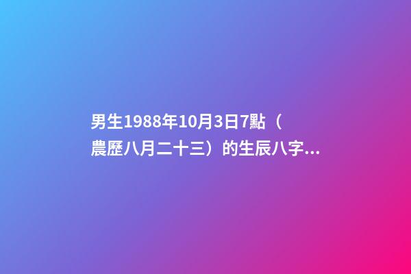 男生1988年10月3日7點（農歷八月二十三）的生辰八字是多少 88年農歷八月二十三出生的`今年命運如何？-第1張-觀點-玄機派